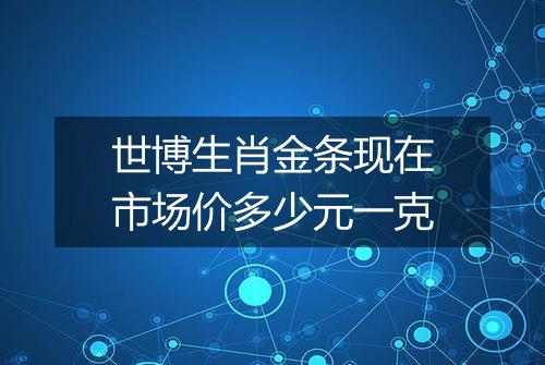 世博生肖金条现在市场价多少元一克