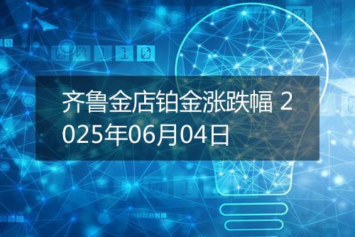 齐鲁金店铂金涨跌幅 2025年06月04日