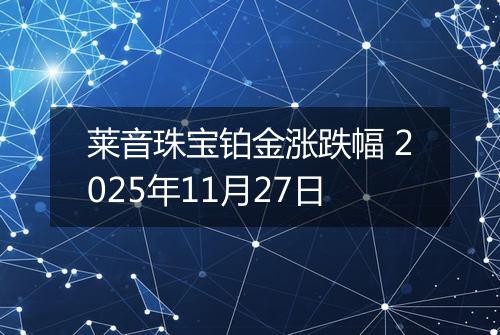 莱音珠宝铂金涨跌幅 2025年11月27日