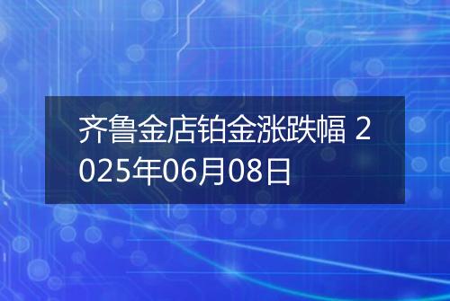 齐鲁金店铂金涨跌幅 2025年06月08日