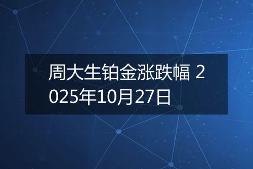 周大生铂金涨跌幅 2025年10月27日