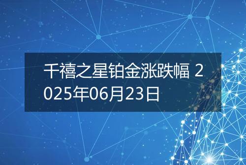 千禧之星铂金涨跌幅 2025年06月23日
