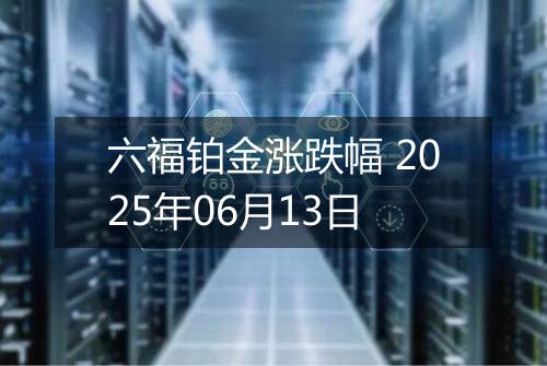 六福铂金涨跌幅 2025年06月13日