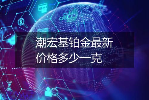 潮宏基铂金最新价格多少一克