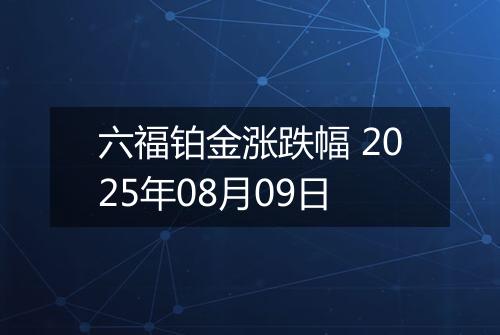 六福铂金涨跌幅 2025年08月09日