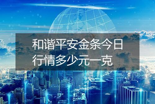 和谐平安金条今日行情多少元一克