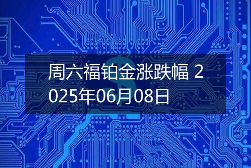 周六福铂金涨跌幅 2025年06月08日