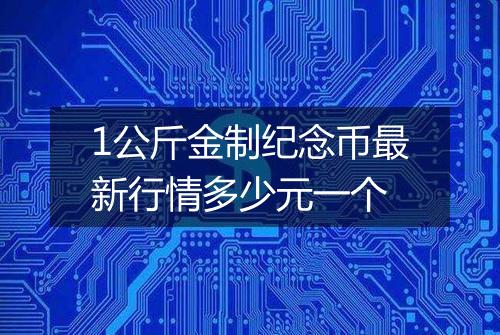 1公斤金制纪念币最新行情多少元一个