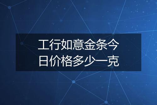 工行如意金条今日价格多少一克