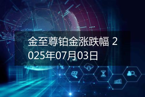 金至尊铂金涨跌幅 2025年07月03日