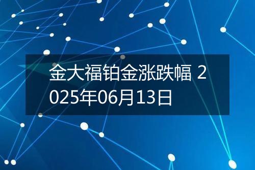 金大福铂金涨跌幅 2025年06月13日