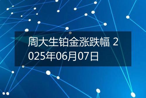 周大生铂金涨跌幅 2025年06月07日