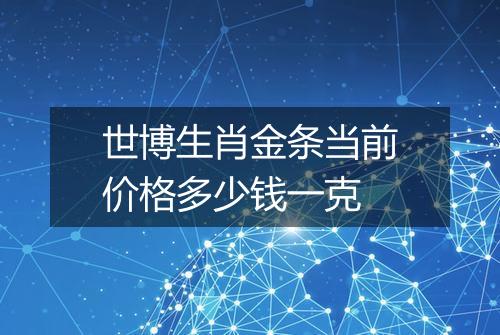 世博生肖金条当前价格多少钱一克
