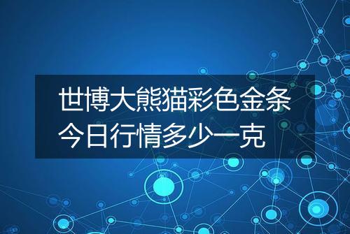 世博大熊猫彩色金条今日行情多少一克