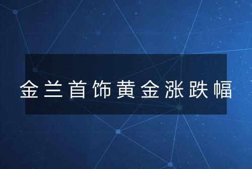 金兰首饰黄金涨跌幅