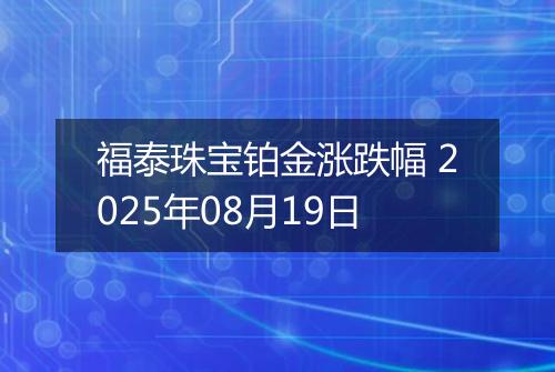 福泰珠宝铂金涨跌幅 2025年08月19日