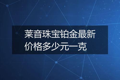 莱音珠宝铂金最新价格多少元一克