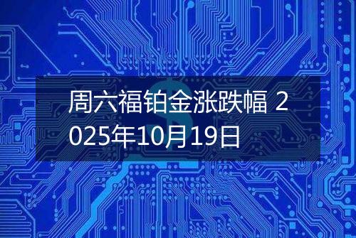 周六福铂金涨跌幅 2025年10月19日