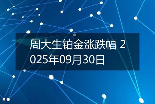 周大生铂金涨跌幅 2025年09月30日