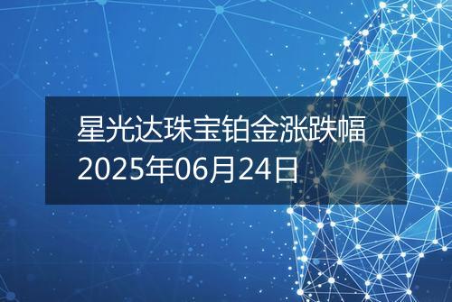 星光达珠宝铂金涨跌幅 2025年06月24日