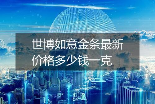 世博如意金条最新价格多少钱一克