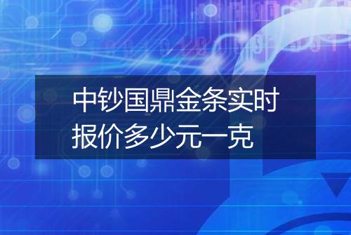 中钞国鼎金条实时报价多少元一克