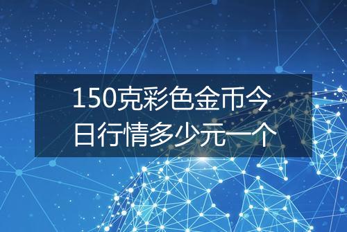 150克彩色金币今日行情多少元一个