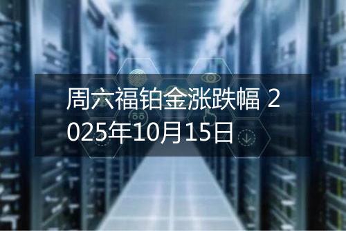 周六福铂金涨跌幅 2025年10月15日