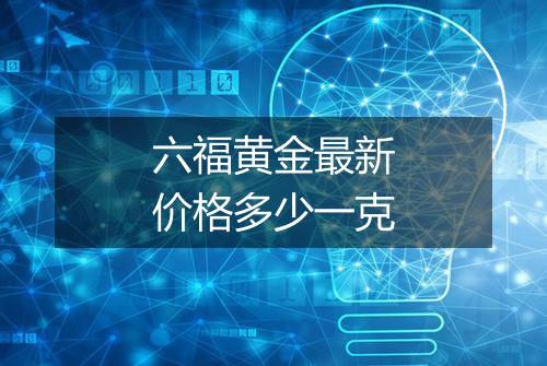 六福黄金最新价格多少一克