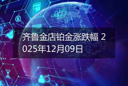 齐鲁金店铂金涨跌幅 2025年12月09日