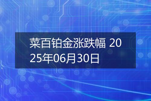 菜百铂金涨跌幅 2025年06月30日