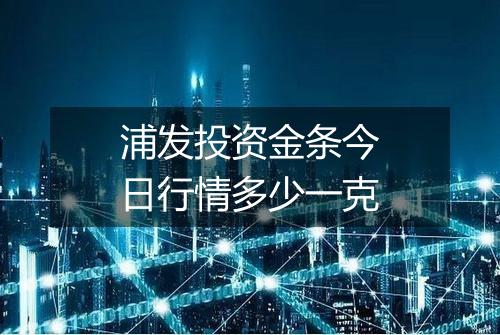 浦发投资金条今日行情多少一克