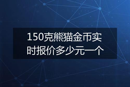 150克熊猫金币实时报价多少元一个
