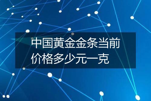 中国黄金金条当前价格多少元一克