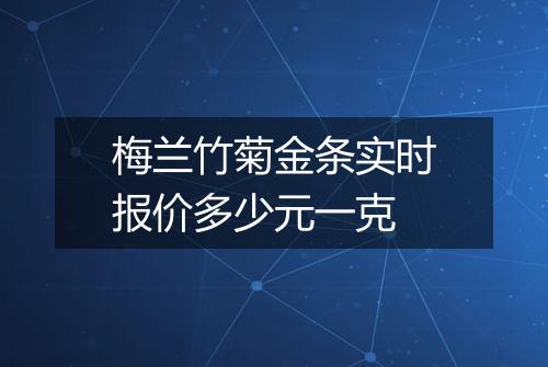 梅兰竹菊金条实时报价多少元一克