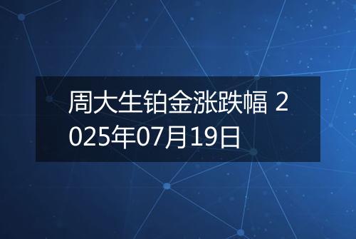 周大生铂金涨跌幅 2025年07月19日