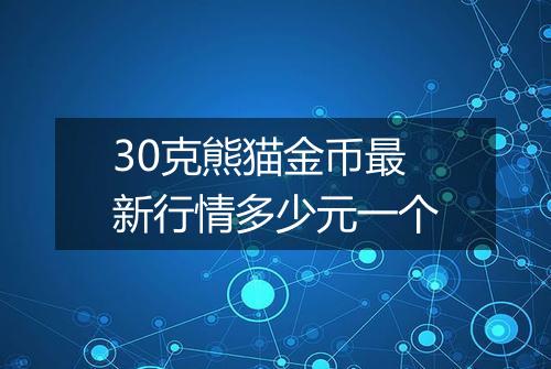30克熊猫金币最新行情多少元一个