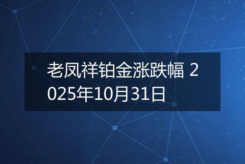 老凤祥铂金涨跌幅 2025年10月31日