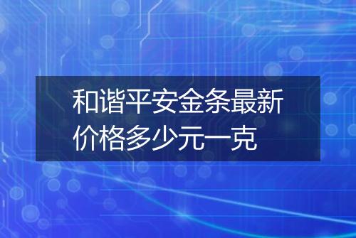 和谐平安金条最新价格多少元一克