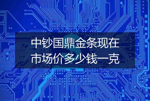 中钞国鼎金条现在市场价多少钱一克