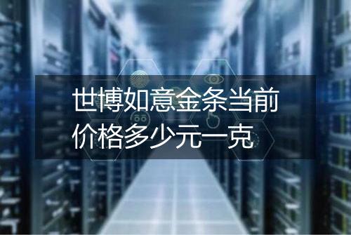 世博如意金条当前价格多少元一克