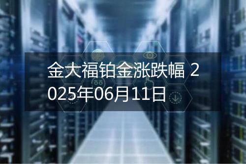 金大福铂金涨跌幅 2025年06月11日