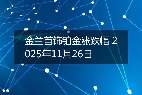 金兰首饰铂金涨跌幅 2025年11月26日