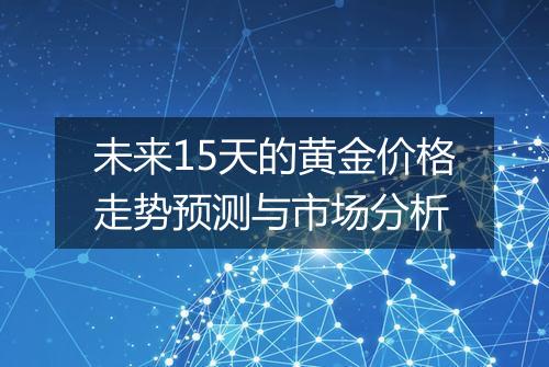 未来15天的黄金价格走势预测与市场分析