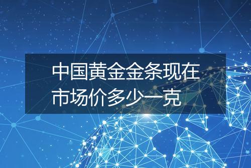 中国黄金金条现在市场价多少一克