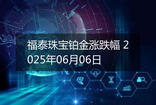 福泰珠宝铂金涨跌幅 2025年06月06日