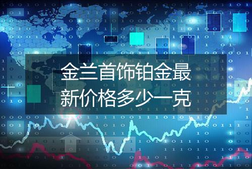 金兰首饰铂金最新价格多少一克