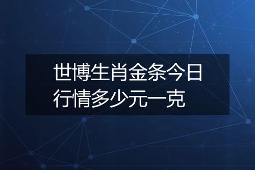 世博生肖金条今日行情多少元一克