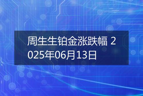 周生生铂金涨跌幅 2025年06月13日
