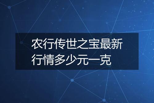 农行传世之宝最新行情多少元一克